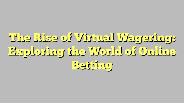 The Rise of Virtual Wagering: Exploring the World of Online Betting