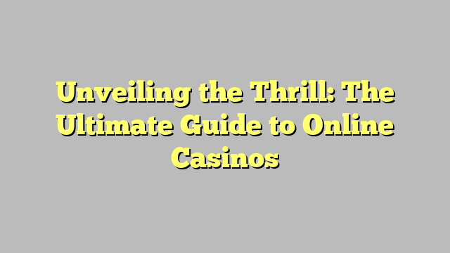 Unveiling the Thrill: The Ultimate Guide to Online Casinos