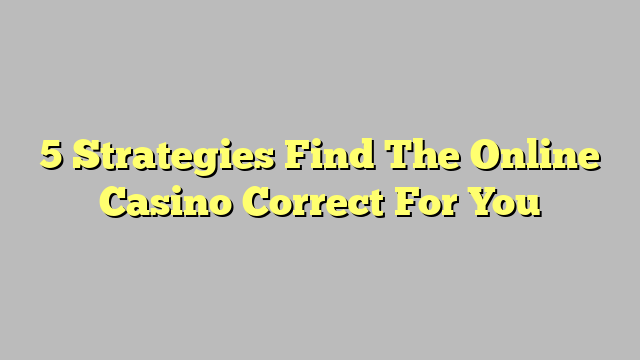 5 Strategies Find The Online Casino Correct For You