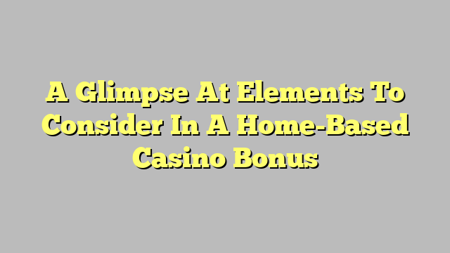 A Glimpse At Elements To Consider In A Home-Based Casino Bonus