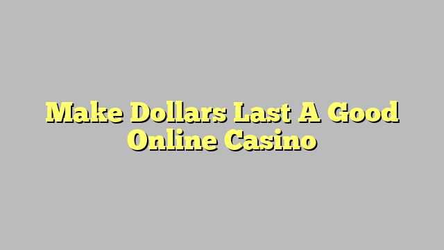 Make Dollars Last A Good Online Casino