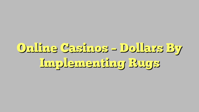 Online Casinos – Dollars By Implementing Rugs