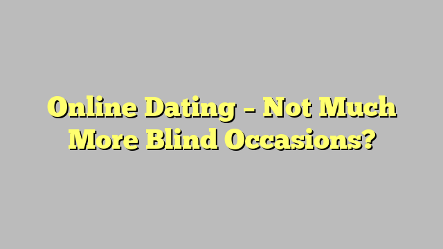 Online Dating – Not Much More Blind Occasions?