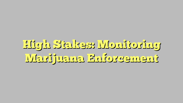 High Stakes: Monitoring Marijuana Enforcement