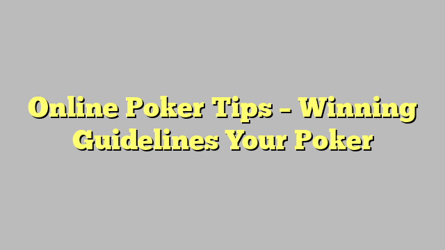 Online Poker Tips – Winning Guidelines Your Poker