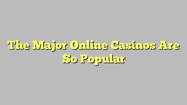 The Major Online Casinos Are So Popular