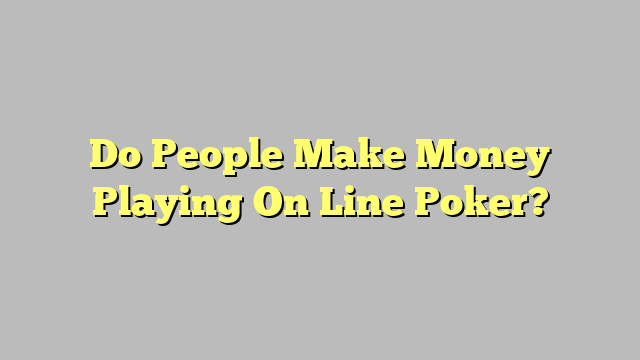 Do People Make Money Playing On Line Poker?