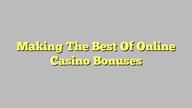 Making The Best Of Online Casino Bonuses