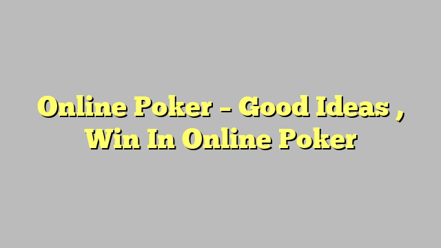 Online Poker – Good Ideas , Win In Online Poker