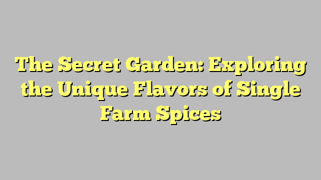 The Secret Garden: Exploring the Unique Flavors of Single Farm Spices