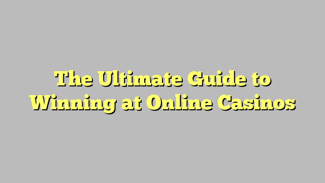 The Ultimate Guide to Winning at Online Casinos