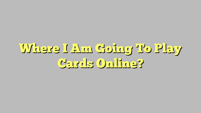 Where I Am Going To Play Cards Online?