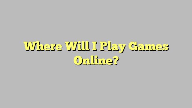 Where Will I Play Games Online?