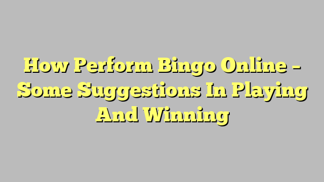 How Perform Bingo Online – Some Suggestions In Playing And Winning