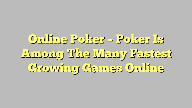 Online Poker – Poker Is Among The Many Fastest Growing Games Online