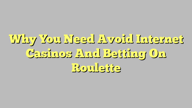 Why You Need Avoid Internet Casinos And Betting On Roulette