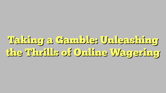 Taking a Gamble: Unleashing the Thrills of Online Wagering