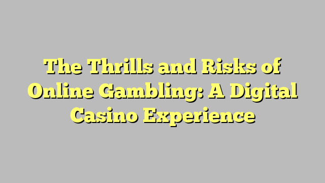 The Thrills and Risks of Online Gambling: A Digital Casino Experience