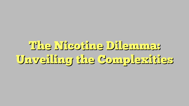 The Nicotine Dilemma: Unveiling the Complexities