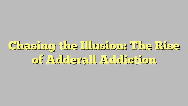 Chasing the Illusion: The Rise of Adderall Addiction