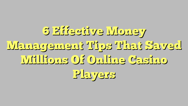 6 Effective Money Management Tips That Saved Millions Of Online Casino Players