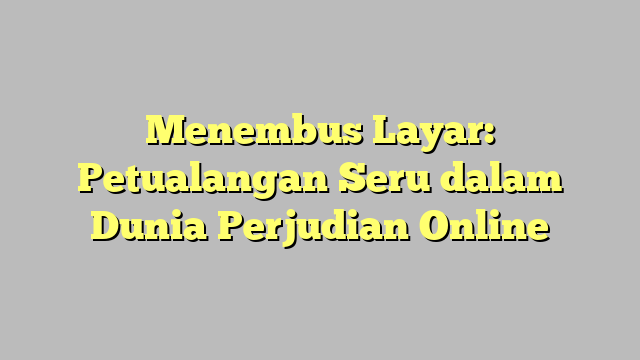 Menembus Layar: Petualangan Seru dalam Dunia Perjudian Online