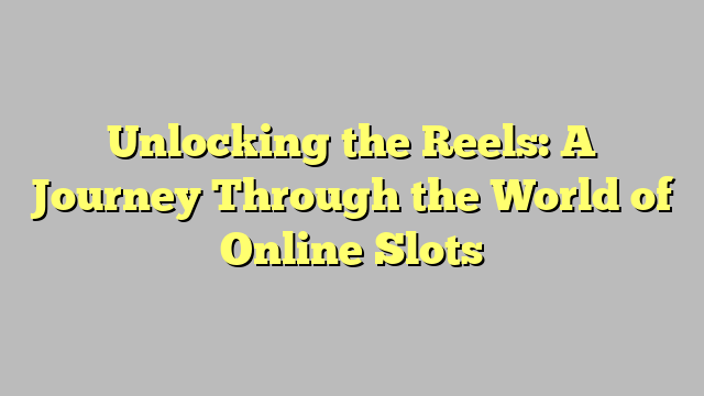 Unlocking the Reels: A Journey Through the World of Online Slots